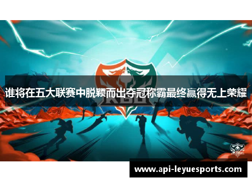 谁将在五大联赛中脱颖而出夺冠称霸最终赢得无上荣耀