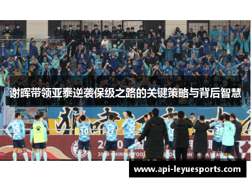 谢晖带领亚泰逆袭保级之路的关键策略与背后智慧