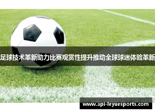 足球技术革新助力比赛观赏性提升推动全球球迷体验革新