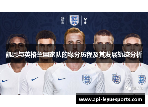 凯恩与英格兰国家队的缘分历程及其发展轨迹分析