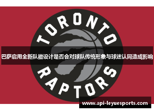 巴萨启用全新队徽设计是否会对球队传统形象与球迷认同造成影响