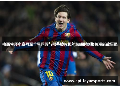 梅西生涯小赛冠军全景回顾与那些被忽视的荣耀时刻集锦精彩故事录 梅西生涯小赛冠军全景回顾与那些被忽视的荣耀时刻集锦精彩故事录