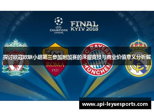 探讨欧冠欧联小组第三参加附加赛的深层竞技与商业价值意义分析解 探讨欧冠欧联小组第三参加附加赛的深层竞技与商业价值意义分析解