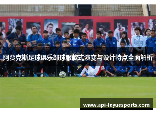 阿贾克斯足球俱乐部球服款式演变与设计特点全面解析