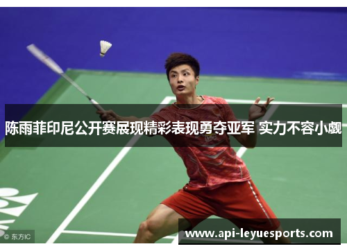 陈雨菲印尼公开赛展现精彩表现勇夺亚军 实力不容小觑