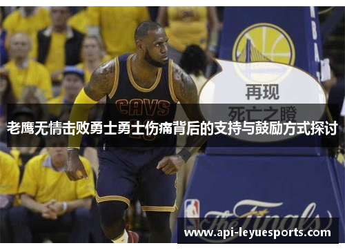 老鹰无情击败勇士勇士伤痛背后的支持与鼓励方式探讨