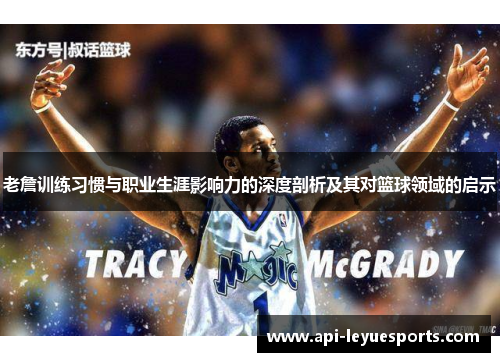 老詹训练习惯与职业生涯影响力的深度剖析及其对篮球领域的启示 老詹训练习惯与职业生涯影响力的深度剖析及其对篮球领域的启示