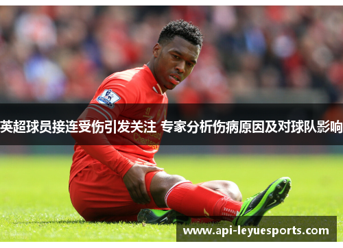 英超球员接连受伤引发关注 专家分析伤病原因及对球队影响 英超球员接连受伤引发关注 专家分析伤病原因及对球队影响