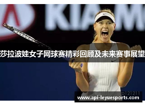 莎拉波娃女子网球赛精彩回顾及未来赛事展望