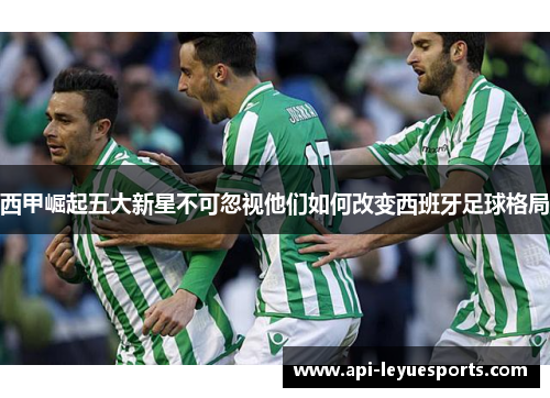 西甲崛起五大新星不可忽视他们如何改变西班牙足球格局