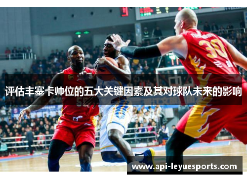 评估丰塞卡帅位的五大关键因素及其对球队未来的影响