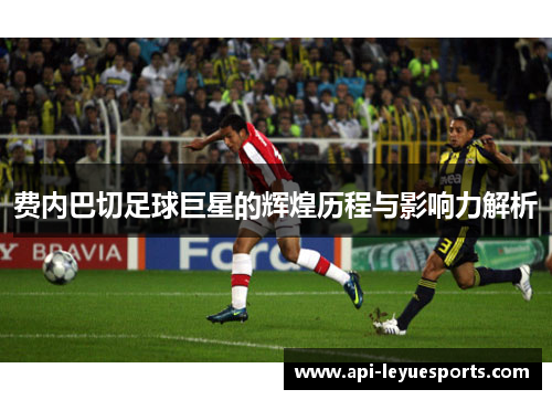 费内巴切足球巨星的辉煌历程与影响力解析