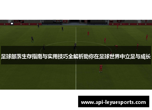 足球部落生存指南与实用技巧全解析助你在足球世界中立足与成长 足球部落生存指南与实用技巧全解析助你在足球世界中立足与成长