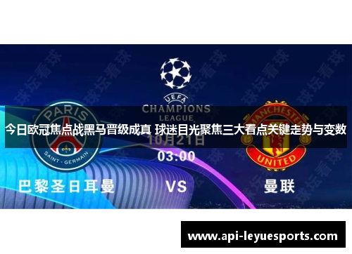 今日欧冠焦点战黑马晋级成真 球迷目光聚焦三大看点关键走势与变数
