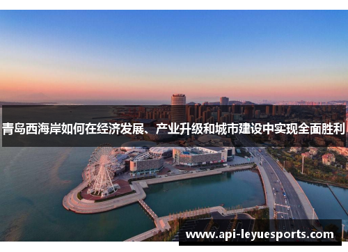 青岛西海岸如何在经济发展、产业升级和城市建设中实现全面胜利 青岛西海岸如何在经济发展、产业升级和城市建设中实现全面胜利