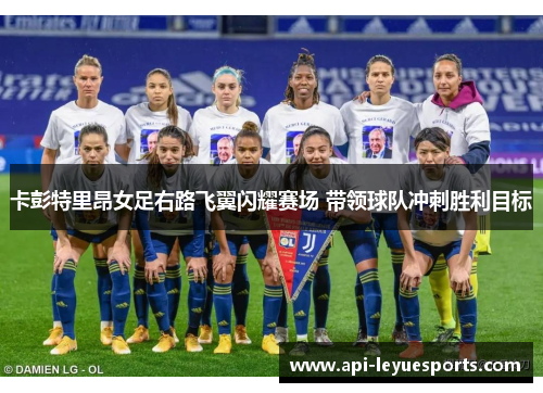 卡彭特里昂女足右路飞翼闪耀赛场 带领球队冲刺胜利目标 卡彭特里昂女足右路飞翼闪耀赛场 带领球队冲刺胜利目标