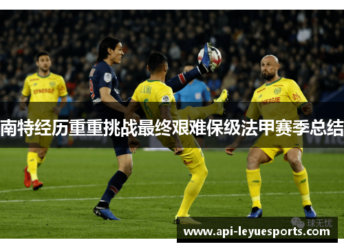 南特经历重重挑战最终艰难保级法甲赛季总结 南特经历重重挑战最终艰难保级法甲赛季总结