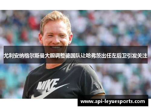 尤利安纳格尔斯曼大胆调整德国队让哈弗茨出任左后卫引发关注 尤利安纳格尔斯曼大胆调整德国队让哈弗茨出任左后卫引发关注