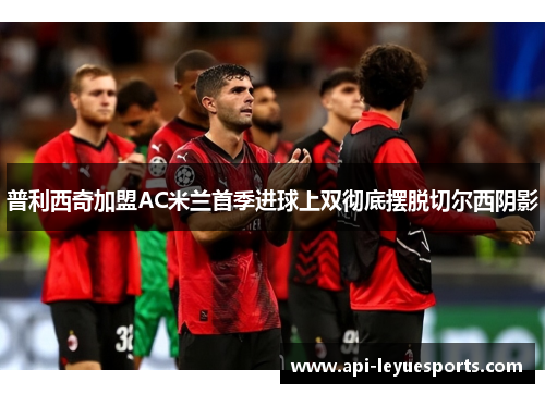 普利西奇加盟AC米兰首季进球上双彻底摆脱切尔西阴影 普利西奇加盟AC米兰首季进球上双彻底摆脱切尔西阴影