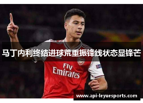 马丁内利终结进球荒重振锋线状态显锋芒