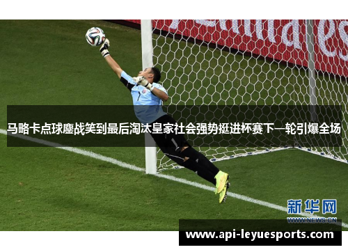 马略卡点球鏖战笑到最后淘汰皇家社会强势挺进杯赛下一轮引爆全场