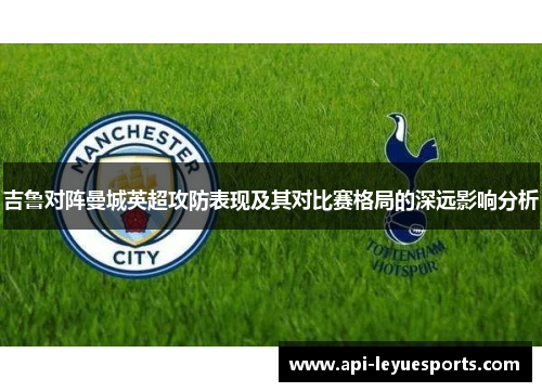 吉鲁对阵曼城英超攻防表现及其对比赛格局的深远影响分析