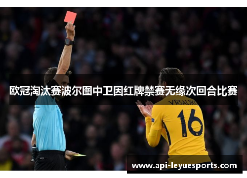 欧冠淘汰赛波尔图中卫因红牌禁赛无缘次回合比赛