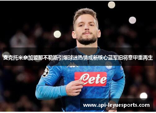 麦克托米奈加盟那不勒斯引爆球迷热情成新核心蓝军旧将意甲重再生 麦克托米奈加盟那不勒斯引爆球迷热情成新核心蓝军旧将意甲重再生